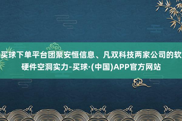 买球下单平台团聚安恒信息、凡双科技两家公司的软硬件空洞实力-买球·(中国)APP官方网站