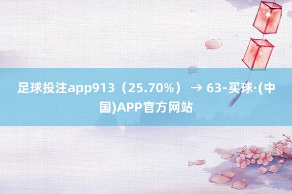 足球投注app913（25.70%） → 63-买球·(中国)APP官方网站