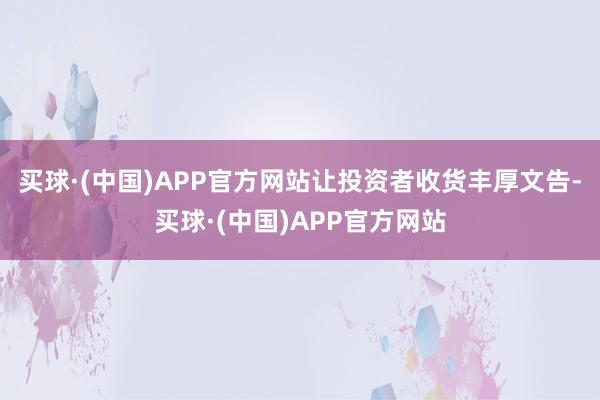 买球·(中国)APP官方网站让投资者收货丰厚文告-买球·(中国)APP官方网站