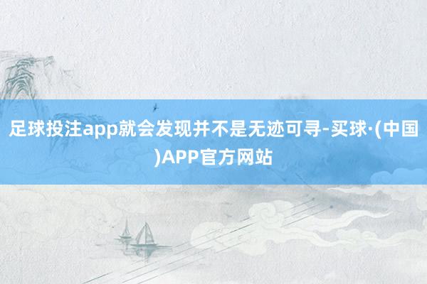 足球投注app就会发现并不是无迹可寻-买球·(中国)APP官方网站