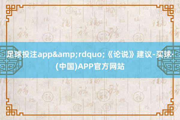 足球投注app&rdquo;《论说》建议-买球·(中国)APP官方网站