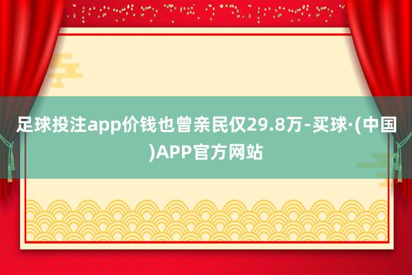 足球投注app价钱也曾亲民仅29.8万-买球·(中国)APP官方网站