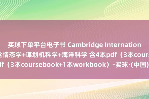 买球下单平台电子书 Cambridge International AS and A Level 含情态学+谋划机科学+海洋科学 含4本pdf（3本coursebook+1本workbook）-买球·(中国)APP官方网站