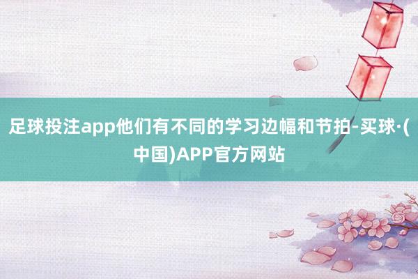 足球投注app他们有不同的学习边幅和节拍-买球·(中国)APP官方网站