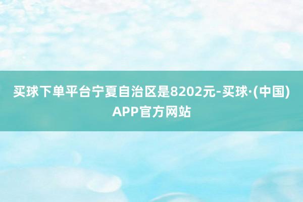 买球下单平台宁夏自治区是8202元-买球·(中国)APP官方网站