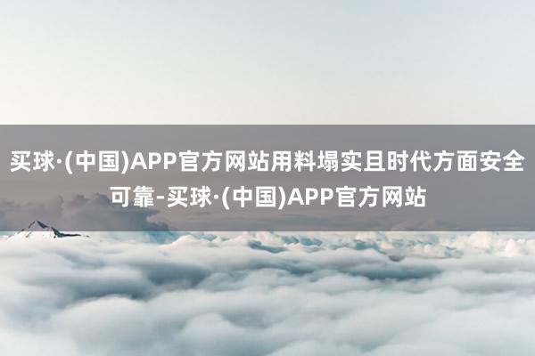 买球·(中国)APP官方网站用料塌实且时代方面安全可靠-买球·(中国)APP官方网站