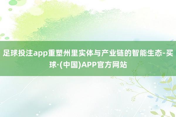足球投注app重塑州里实体与产业链的智能生态-买球·(中国)APP官方网站