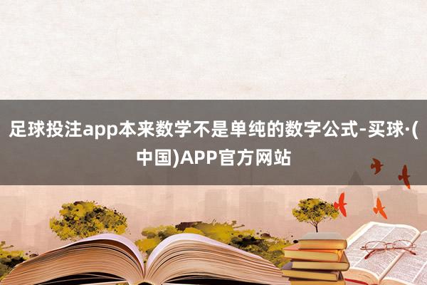 足球投注app本来数学不是单纯的数字公式-买球·(中国)APP官方网站