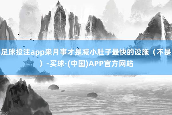 足球投注app来月事才是减小肚子最快的设施(不是)-买球·(中国)APP官方网站