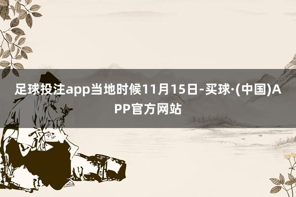 足球投注app当地时候11月15日-买球·(中国)APP官方网站