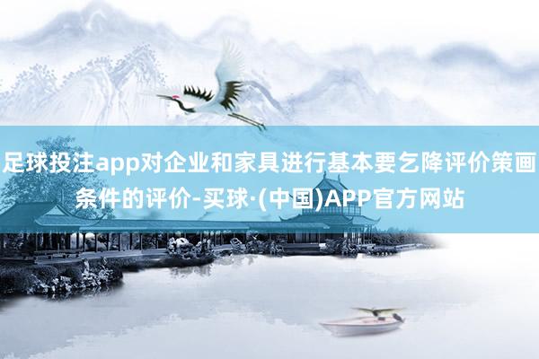足球投注app对企业和家具进行基本要乞降评价策画条件的评价-买球·(中国)APP官方网站