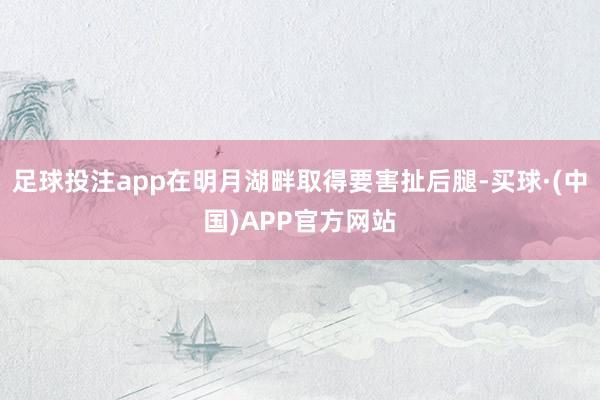 足球投注app在明月湖畔取得要害扯后腿-买球·(中国)APP官方网站