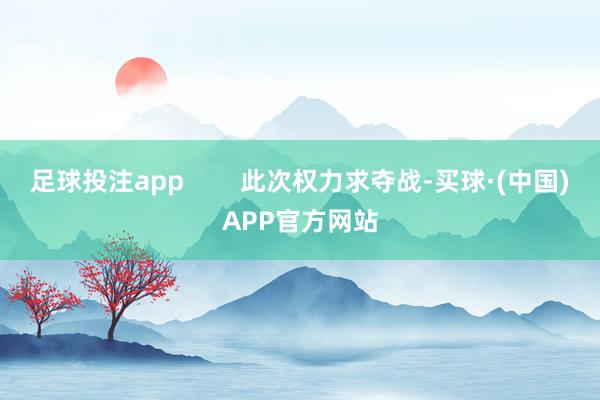 足球投注app        此次权力求夺战-买球·(中国)APP官方网站