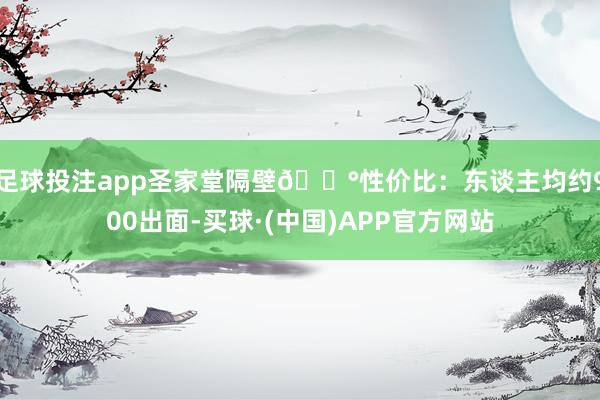 足球投注app圣家堂隔壁💰性价比：东谈主均约900出面-买球·(中国)APP官方网站