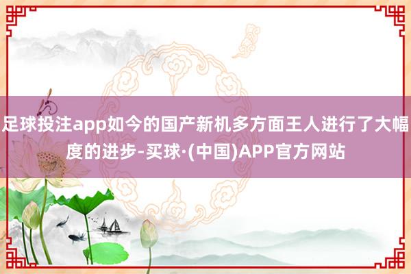 足球投注app如今的国产新机多方面王人进行了大幅度的进步-买球·(中国)APP官方网站