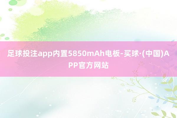 足球投注app内置5850mAh电板-买球·(中国)APP官方网站