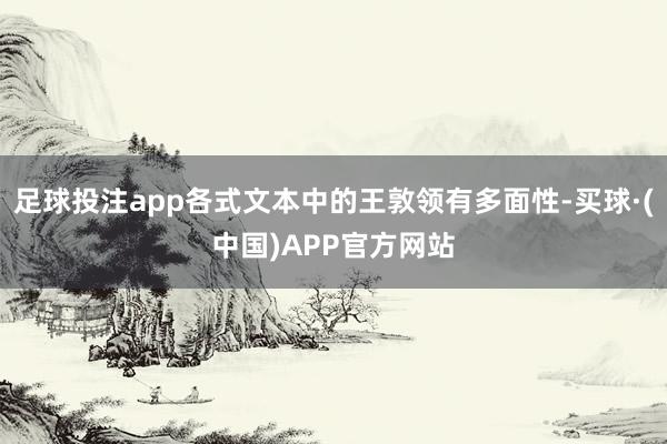 足球投注app各式文本中的王敦领有多面性-买球·(中国)APP官方网站
