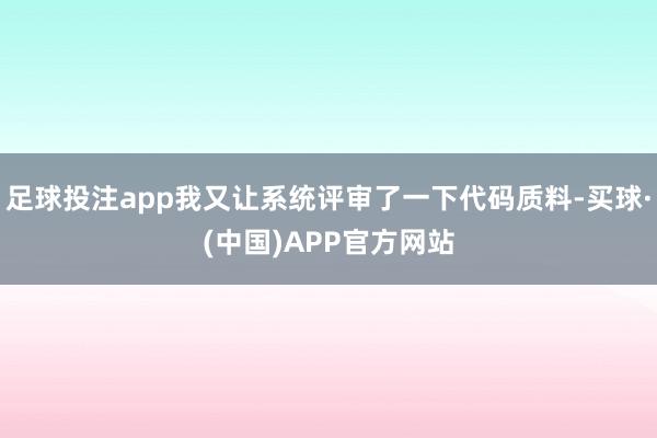 足球投注app我又让系统评审了一下代码质料-买球·(中国)APP官方网站