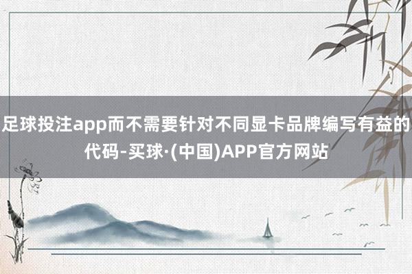 足球投注app而不需要针对不同显卡品牌编写有益的代码-买球·(中国)APP官方网站
