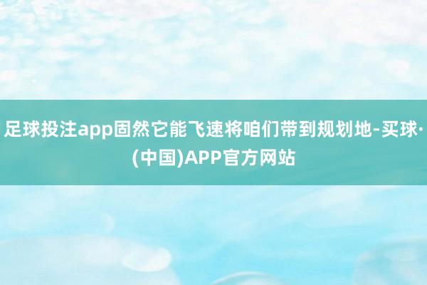 足球投注app固然它能飞速将咱们带到规划地-买球·(中国)APP官方网站
