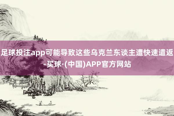 足球投注app可能导致这些乌克兰东谈主遭快速遣返-买球·(中国)APP官方网站